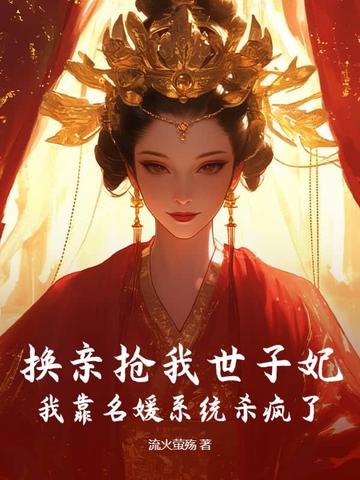 换亲抢我世子妃我靠名媛系统杀疯了